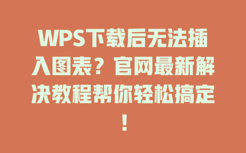 WPS下载后无法插入图表?官网最新解决教程帮你轻松搞定! 二