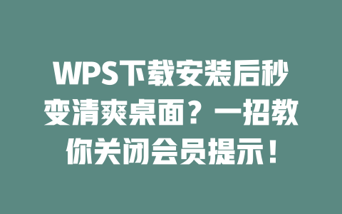 WPS下载安装后秒变清爽桌面?一招教你关闭会员提示! 二
