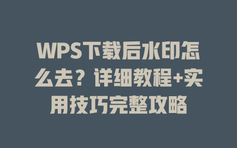 WPS下载后水印怎么去?详细教程+实用技巧完整攻略 二