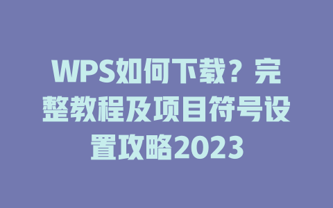 WPS如何下载?完整教程及项目符号设置攻略2023 二