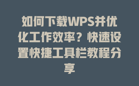 如何下载WPS并优化工作效率？快速设置快捷工具栏教程分享 二