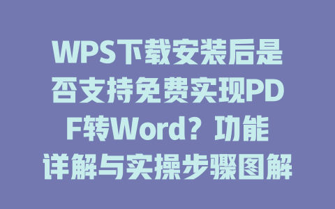 WPS下载安装后是否支持免费实现PDF转Word？功能详解与实操步骤图解 二