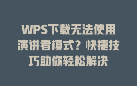 WPS下载无法使用演讲者模式？快捷技巧助你轻松解决 二