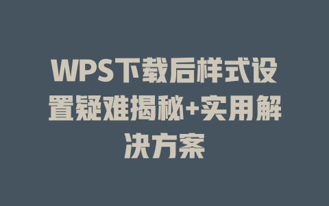 WPS下载后样式设置疑难揭秘+实用解决方案 二