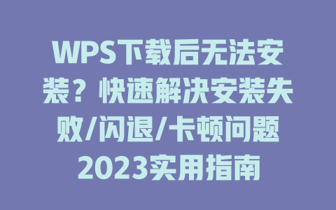 WPS下载后无法安装？快速解决安装失败/闪退/卡顿问题2023实用指南 二