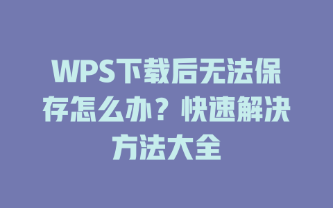 WPS下载后无法保存怎么办？快速解决方法大全 二