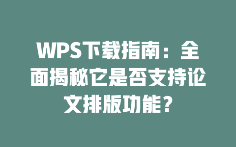 WPS下载指南：全面揭秘它是否支持论文排版功能？ 二