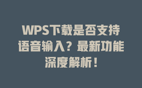 WPS下载是否支持语音输入？最新功能深度解析！ 二