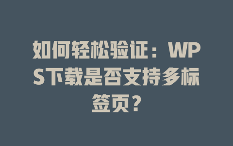 如何轻松验证：WPS下载是否支持多标签页？ 二