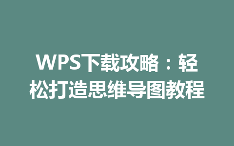 WPS下载攻略:轻松打造思维导图教程 二