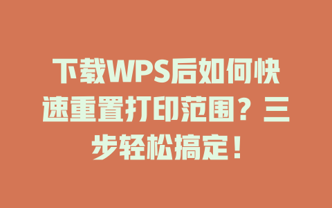 下载WPS后如何快速重置打印范围?三步轻松搞定! 二