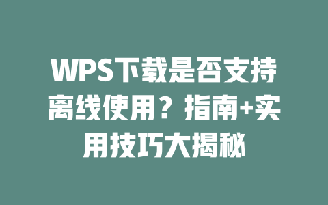 WPS下载是否支持离线使用？指南+实用技巧大揭秘 二