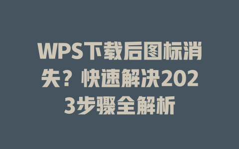 WPS下载后图标消失？快速解决2023步骤全解析 二