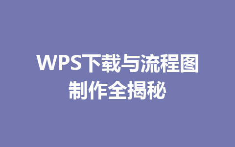 WPS下载与流程图制作全揭秘 二