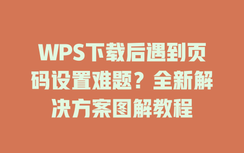 WPS下载后遇到页码设置难题？全新解决方案图解教程 二