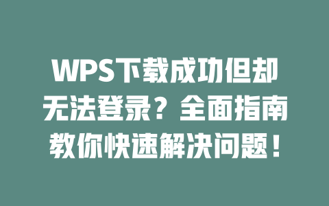 WPS下载成功但却无法登录？全面指南教你快速解决问题！ 二
