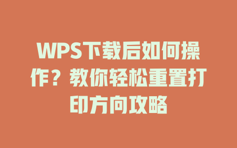 WPS下载后如何操作?教你轻松重置打印方向攻略 二