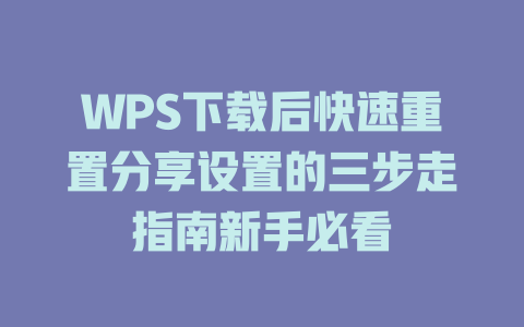 WPS下载后快速重置分享设置的三步走指南新手必看 二