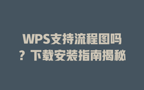 WPS支持流程图吗?下载安装指南揭秘 二