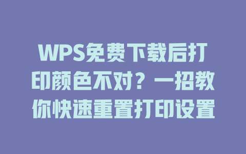WPS免费下载后打印颜色不对?一招教你快速重置打印设置 二