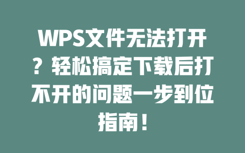 WPS文件无法打开？轻松搞定下载后打不开的问题一步到位指南！ 二