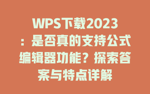 WPS下载2023：是否真的支持公式编辑器功能？探索答案与特点详解 二