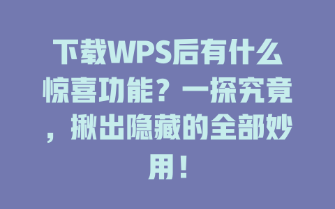 下载WPS后有什么惊喜功能?一探究竟,揪出隐藏的全部妙用! 二
