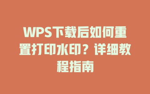 WPS下载后如何重置打印水印？详细教程指南 二