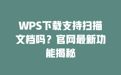 WPS下载支持扫描文档吗？官网最新功能揭秘 二