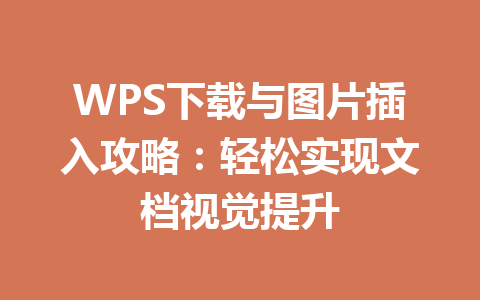 WPS下载与图片插入攻略：轻松实现文档视觉提升 二