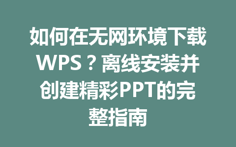 如何在无网环境下载WPS？离线安装并创建精彩PPT的完整指南 二