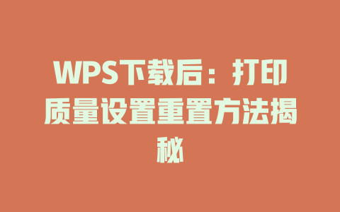 WPS下载后：打印质量设置重置方法揭秘 二