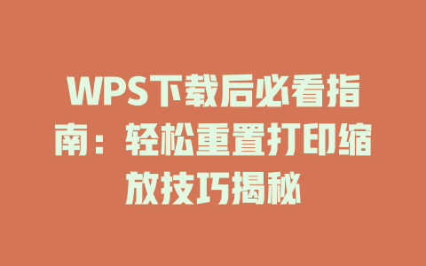 WPS下载后必看指南:轻松重置打印缩放技巧揭秘 二