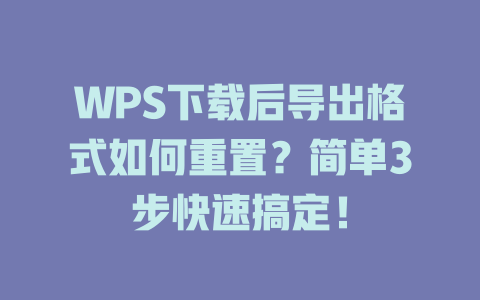 WPS下载后导出格式如何重置？简单3步快速搞定！ 二