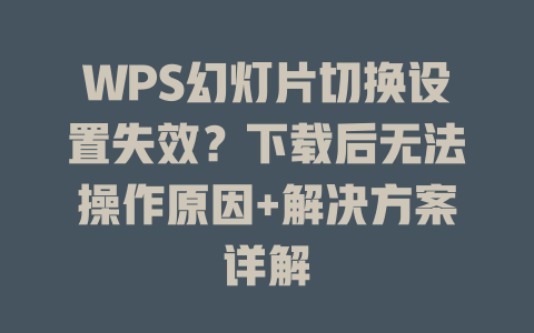 WPS幻灯片切换设置失效？下载后无法操作原因+解决方案详解 二