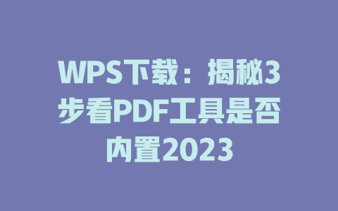 WPS下载:揭秘3步看PDF工具是否内置2023 二
