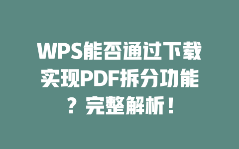 WPS能否通过下载实现PDF拆分功能？完整解析！ 二