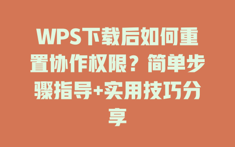 WPS下载后如何重置协作权限？简单步骤指导+实用技巧分享 二