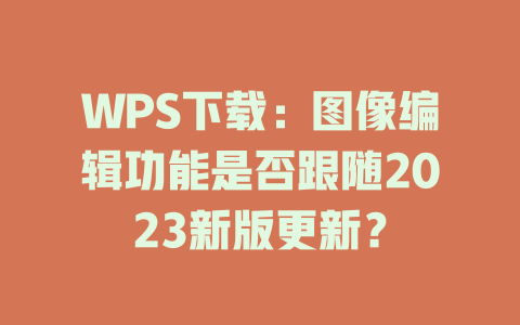 WPS下载:图像编辑功能是否跟随2023新版更新? 二