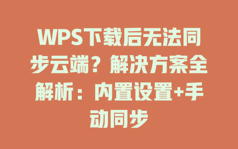WPS下载后无法同步云端？解决方案全解析：内置设置+手动同步 二