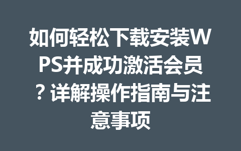 如何轻松下载安装WPS并成功激活会员？详解操作指南与注意事项 二