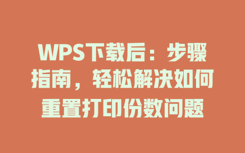WPS下载后:步骤指南,轻松解决如何重置打印份数问题 二
