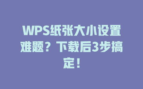 WPS纸张大小设置难题？下载后3步搞定！ 二