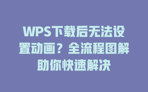 WPS下载后无法设置动画？全流程图解助你快速解决 二