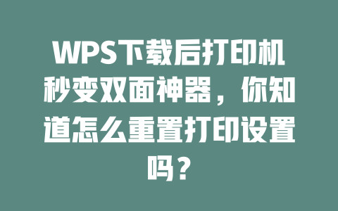 WPS下载后打印机秒变双面神器,你知道怎么重置打印设置吗? 二