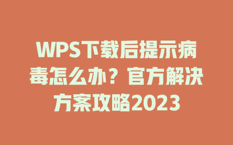WPS下载后提示病毒怎么办？官方解决方案攻略2023 二