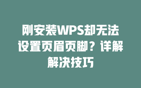 刚安装WPS却无法设置页眉页脚？详解解决技巧 二