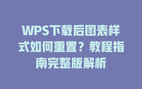 WPS下载后图表样式如何重置?教程指南完整版解析 二