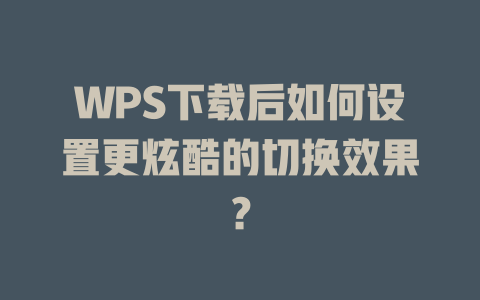 WPS下载后如何设置更炫酷的切换效果？ 二