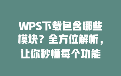 WPS下载包含哪些模块？全方位解析，让你秒懂每个功能 二